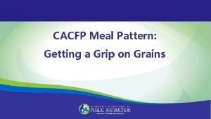 CACFP Meal Pattern Getting a Grip on Grains