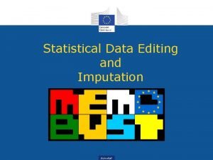 Statistical Data Editing and Imputation Eurostat Presented by