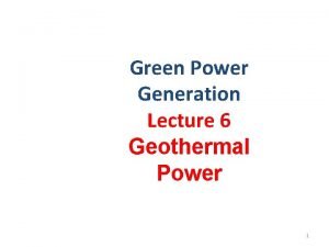 Green Power Generation Lecture 6 Geothermal Power 1