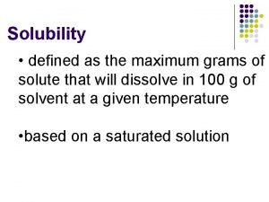 Solubility defined as the maximum grams of solute
