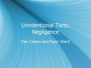 Unintentional Torts Negligence Dan Carew and Ryan Ward