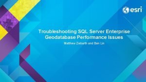 Troubleshooting SQL Server Enterprise Geodatabase Performance Issues Matthew