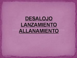 DESALOJO LANZAMIENTO ALLANAMIENTO DESALOJOCONCEPTO ES EL PROCESO QUE