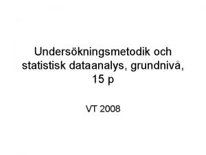 Underskningsmetodik och statistisk dataanalys grundniv 15 p VT