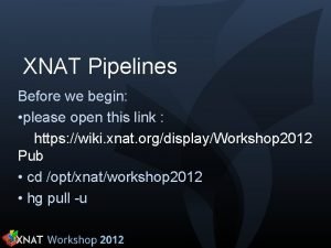 XNAT Pipelines Before we begin please open this