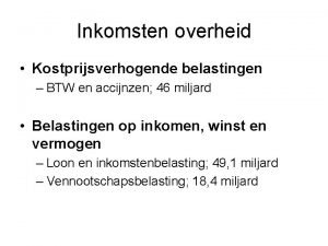 Inkomsten overheid Kostprijsverhogende belastingen BTW en accijnzen 46