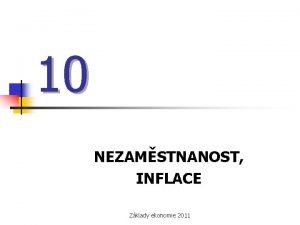 10 NEZAMSTNANOST INFLACE Zklady ekonomie 2011 1 Nezamstnanost
