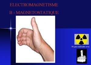 ELECTROMAGNETISME B MAGNETOSTATIQUE Ne pas confondre avec 1