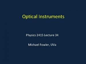 Optical Instruments Physics 2415 Lecture 34 Michael Fowler