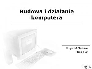 Budowa i dziaanie komputera Krzysztof Chabuda klasa II