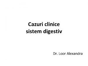 Cazuri clinice sistem digestiv Dr Loor Alexandra Caz