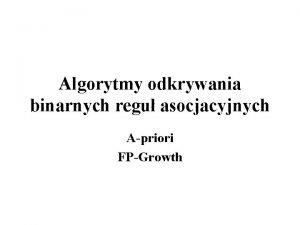 Algorytmy odkrywania binarnych regu asocjacyjnych Apriori FPGrowth Algorytm