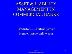ASSET LIABILITY MANAGEMENT IN COMMERCIAL BANKS InstructorBlent enver