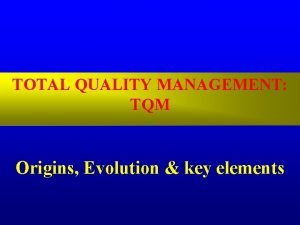 TOTAL QUALITY MANAGEMENT TQM Origins Evolution key elements
