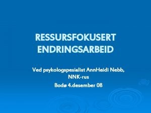 RESSURSFOKUSERT ENDRINGSARBEID Ved psykologspesialist Ann Heidi Nebb NNKrus