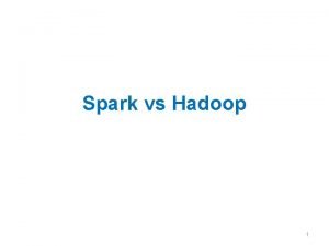 Spark vs Hadoop 1 Spark Set of concise