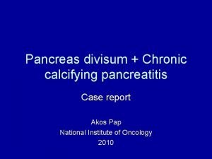 Pancreas divisum Chronic calcifying pancreatitis Case report Akos