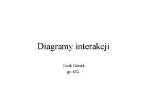 Diagramy interakcji Jacek Grski gr 652 Diagram interakcji