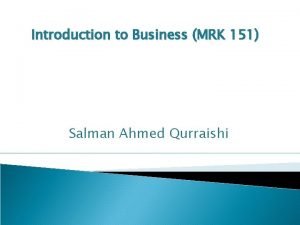 Introduction to Business MRK 151 Salman Ahmed Qurraishi
