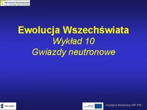 Ewolucja Wszechwiata Wykad 10 Gwiazdy neutronowe Krystyna Wosiska