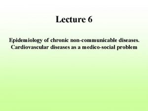 Lecture 6 Epidemiology of chronic noncommunicable diseases Cardiovascular