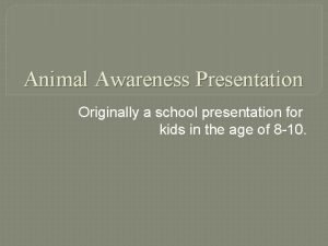 Animal Awareness Presentation Originally a school presentation for