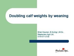 Doubling calf weights by weaning Brian Keunen B