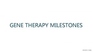 GENE THERAPY MILESTONES MEDWEBUS0002 History of Gene Therapy