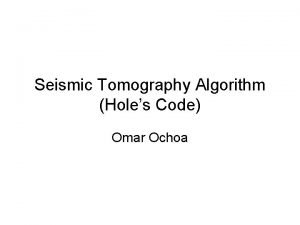 Seismic Tomography Algorithm Holes Code Omar Ochoa Outline