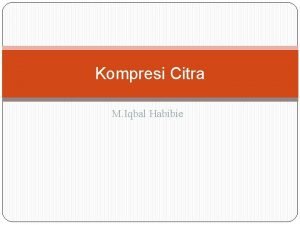 Kompresi Citra M Iqbal Habibie Kompresi Citra adalah