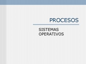 PROCESOS SISTEMAS OPERATIVOS CONTENIDO Procesos n Comunicacin entre