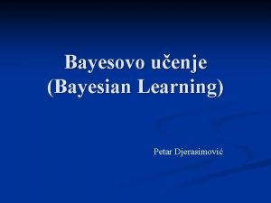 Bayesovo uenje Bayesian Learning Petar Djerasimovi Sadraj prezentacije