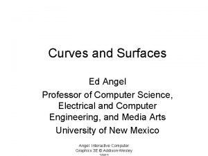 Curves and Surfaces Ed Angel Professor of Computer