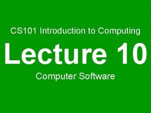 CS 101 Introduction to Computing Lecture 10 Computer