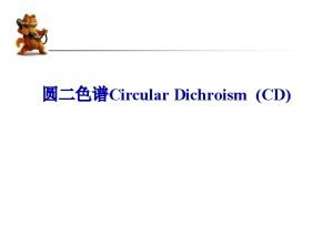Circular Dichroism CD CD is very useful for
