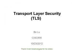 Transport Layer Security TLS Bo Lu CISC 856