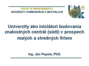 FAKULTA MANAGEMENTU UNIVERZITY KOMENSKHO V BRATISLAVE Univerzity ako