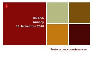 UNASA Annecy 18 Novembre 2010 Testons nos connaissances