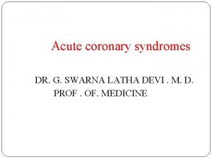 Acute coronary syndromes DR G SWARNA LATHA DEVI