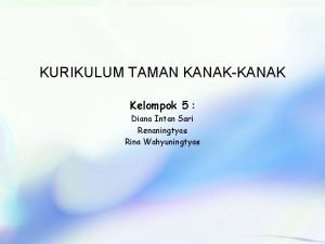 KURIKULUM TAMAN KANAKKANAK Kelompok 5 Diana Intan Sari