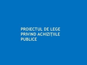 PROIECTUL DE LEGE PRIVIND ACHIZIIILE PUBLICE Aspecte generale