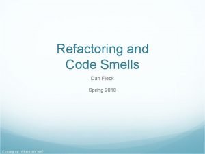 Refactoring and Code Smells Dan Fleck Spring 2010