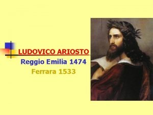 LUDOVICO ARIOSTO Reggio Emilia 1474 Ferrara 1533 Linfanzia