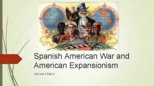 Spanish American War and American Expansionism US Unit