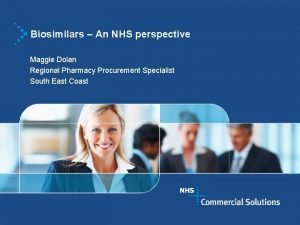 Biosimilars An NHS perspective Maggie Dolan Regional Pharmacy