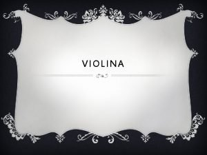 VIOLINA VIOLINA v Violina je gudaki instrument sa