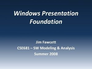 Windows Presentation Foundation Jim Fawcett CSE 681 SW
