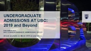 UNDERGRADUATE ADMISSIONS AT UBC 2019 and Beyond PREPARED