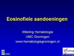 Eosinofiele aandoeningen Afdeling Hematologie UMC Groningen www hematologiegroningen
