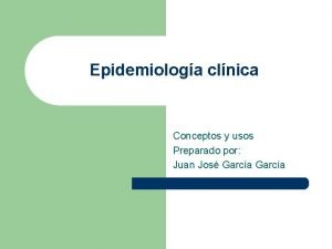 Epidemiologa clnica Conceptos y usos Preparado por Juan